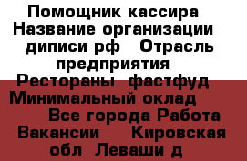 Помощник кассира › Название организации ­ диписи.рф › Отрасль предприятия ­ Рестораны, фастфуд › Минимальный оклад ­ 25 000 - Все города Работа » Вакансии   . Кировская обл.,Леваши д.